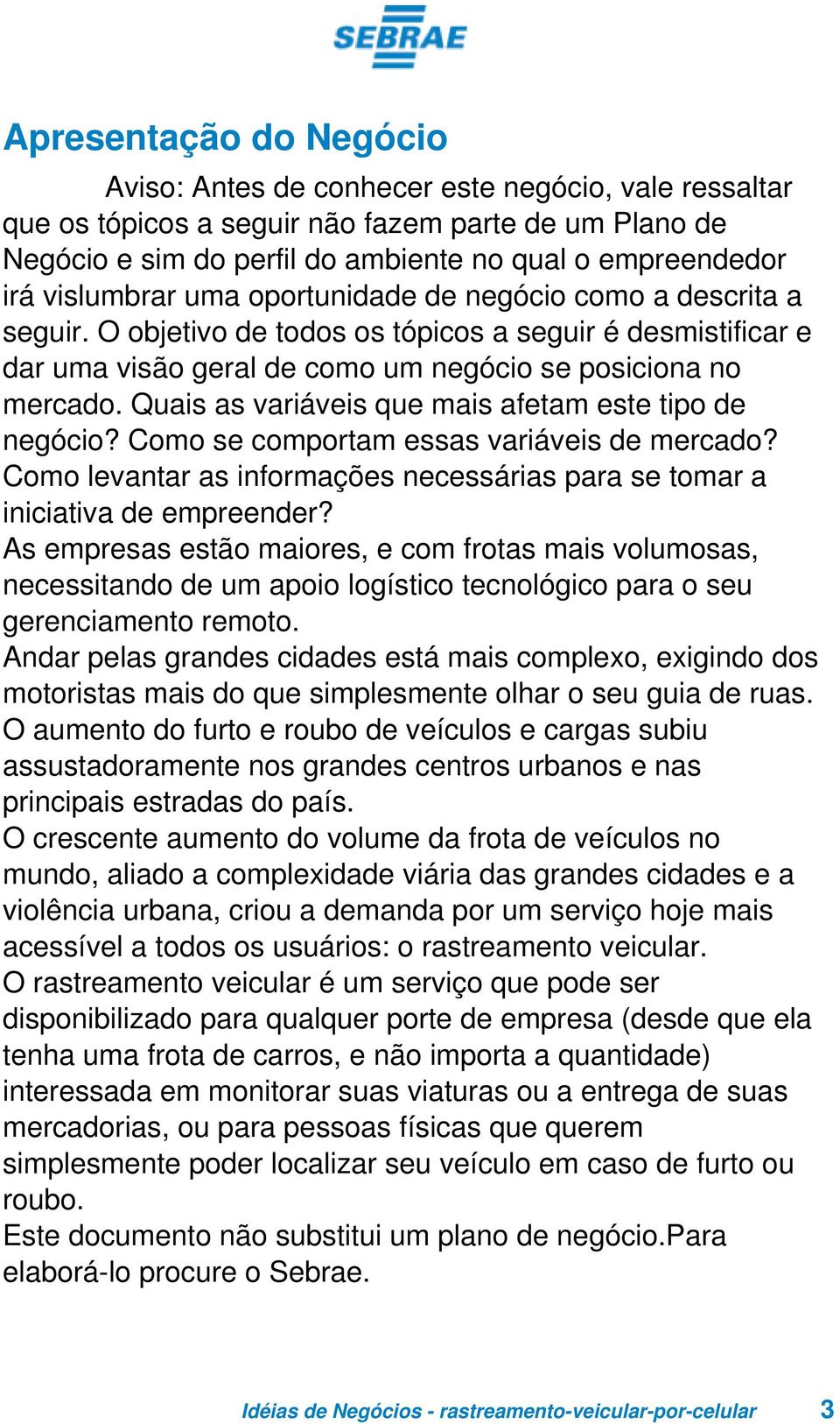 Quais as variáveis que mais afetam este tipo de negócio? Como se comportam essas variáveis de mercado? Como levantar as informações necessárias para se tomar a iniciativa de empreender?