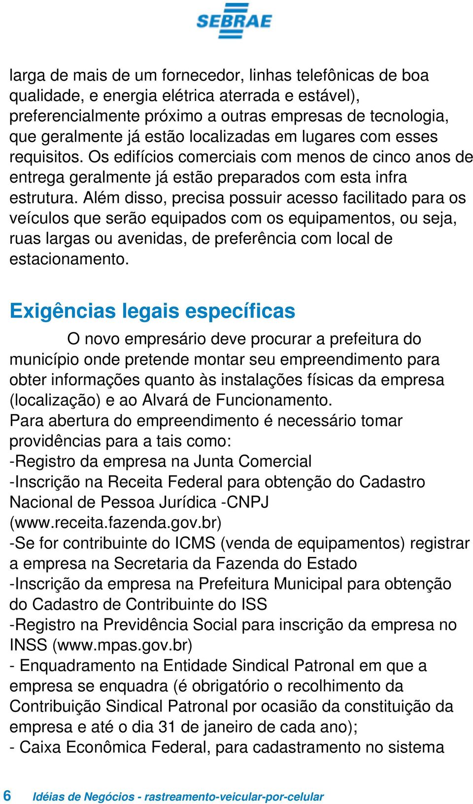 Além disso, precisa possuir acesso facilitado para os veículos que serão equipados com os equipamentos, ou seja, ruas largas ou avenidas, de preferência com local de estacionamento.