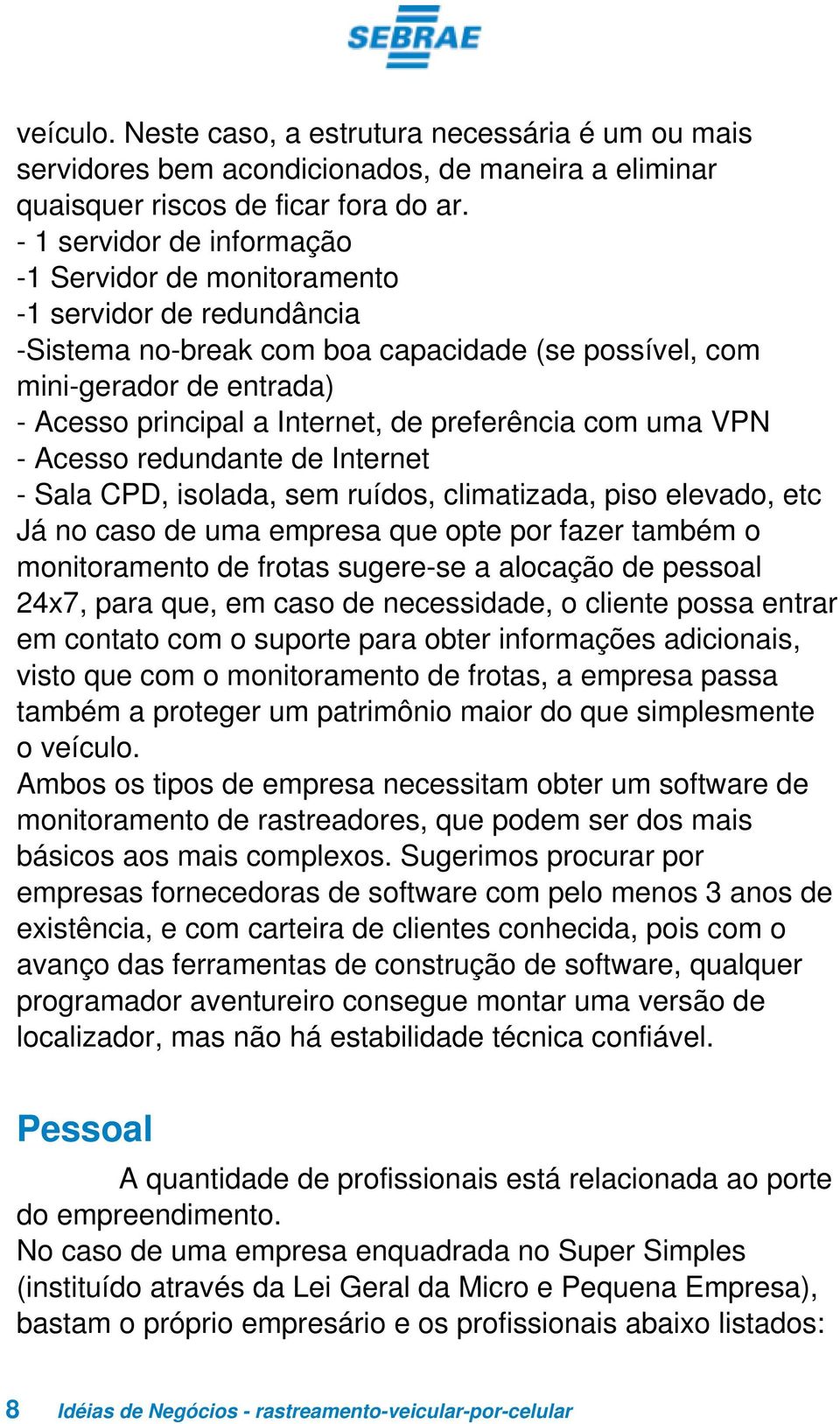 preferência com uma VPN - Acesso redundante de Internet - Sala CPD, isolada, sem ruídos, climatizada, piso elevado, etc Já no caso de uma empresa que opte por fazer também o monitoramento de frotas