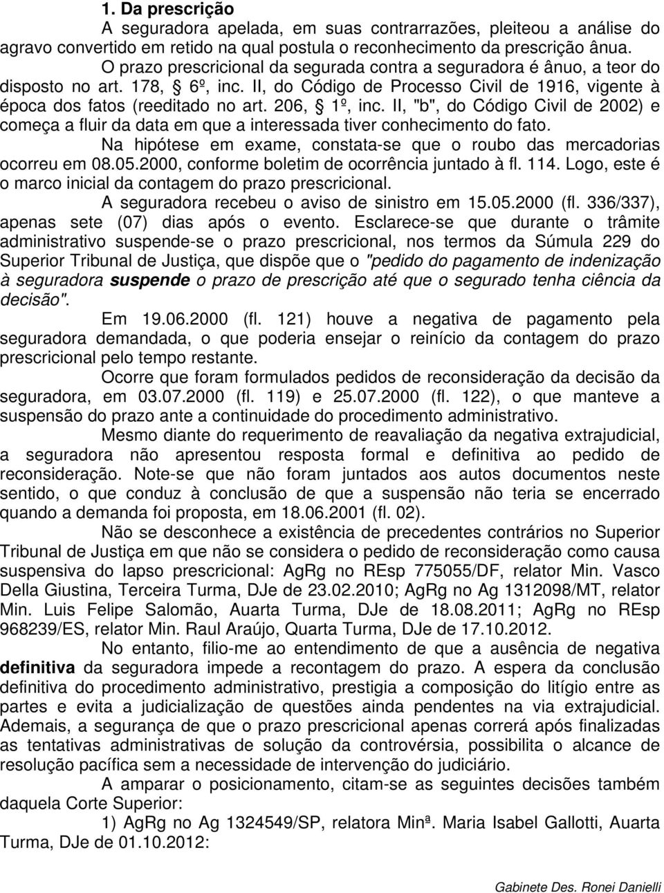 206, 1º, inc. II, "b", do Código Civil de 2002) e começa a fluir da data em que a interessada tiver conhecimento do fato. Na hipótese em exame, constata-se que o roubo das mercadorias ocorreu em 08.