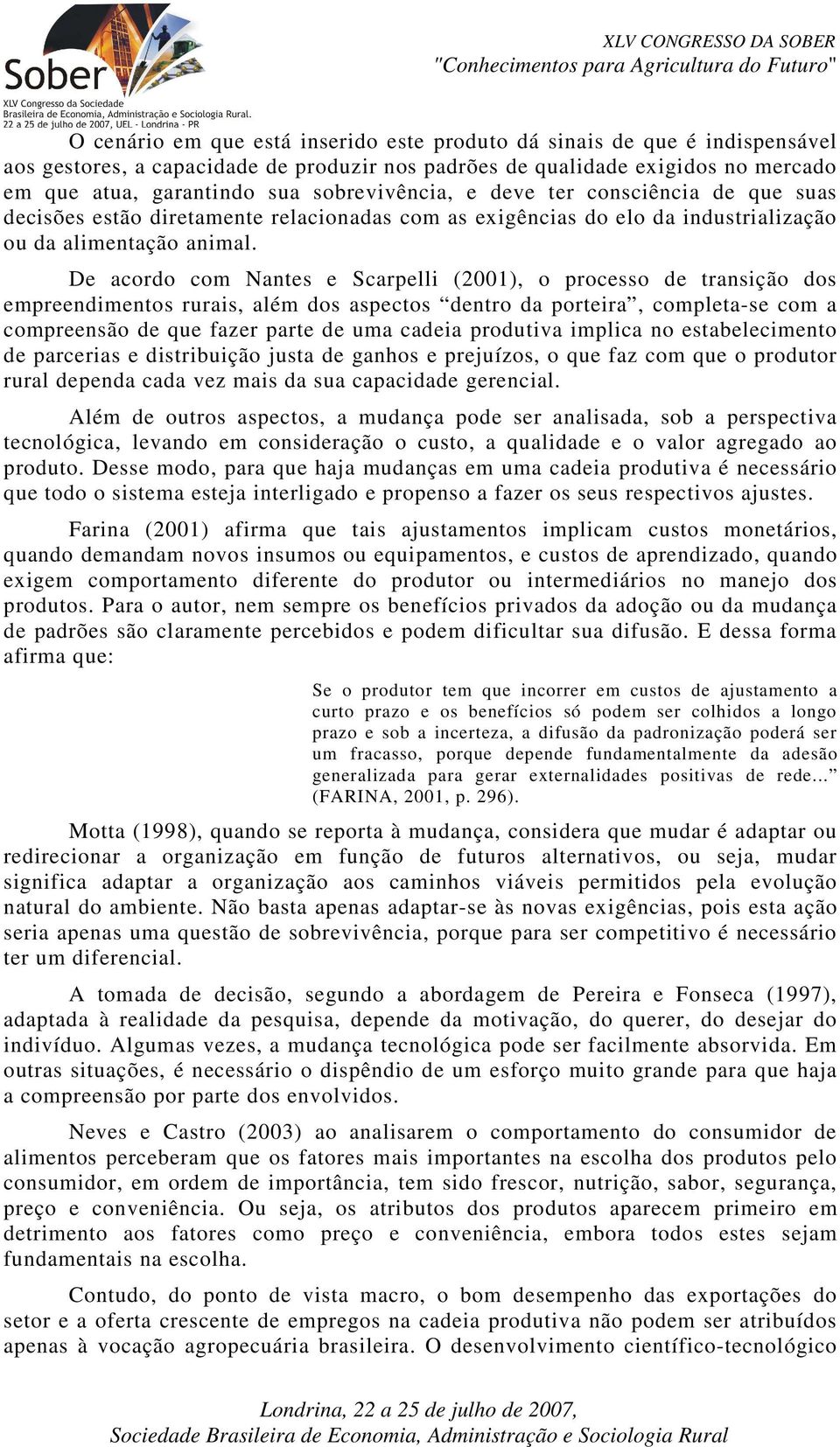 De acordo com Nantes e Scarpelli (2001), o processo de transição dos empreendimentos rurais, além dos aspectos dentro da porteira, completa-se com a compreensão de que fazer parte de uma cadeia