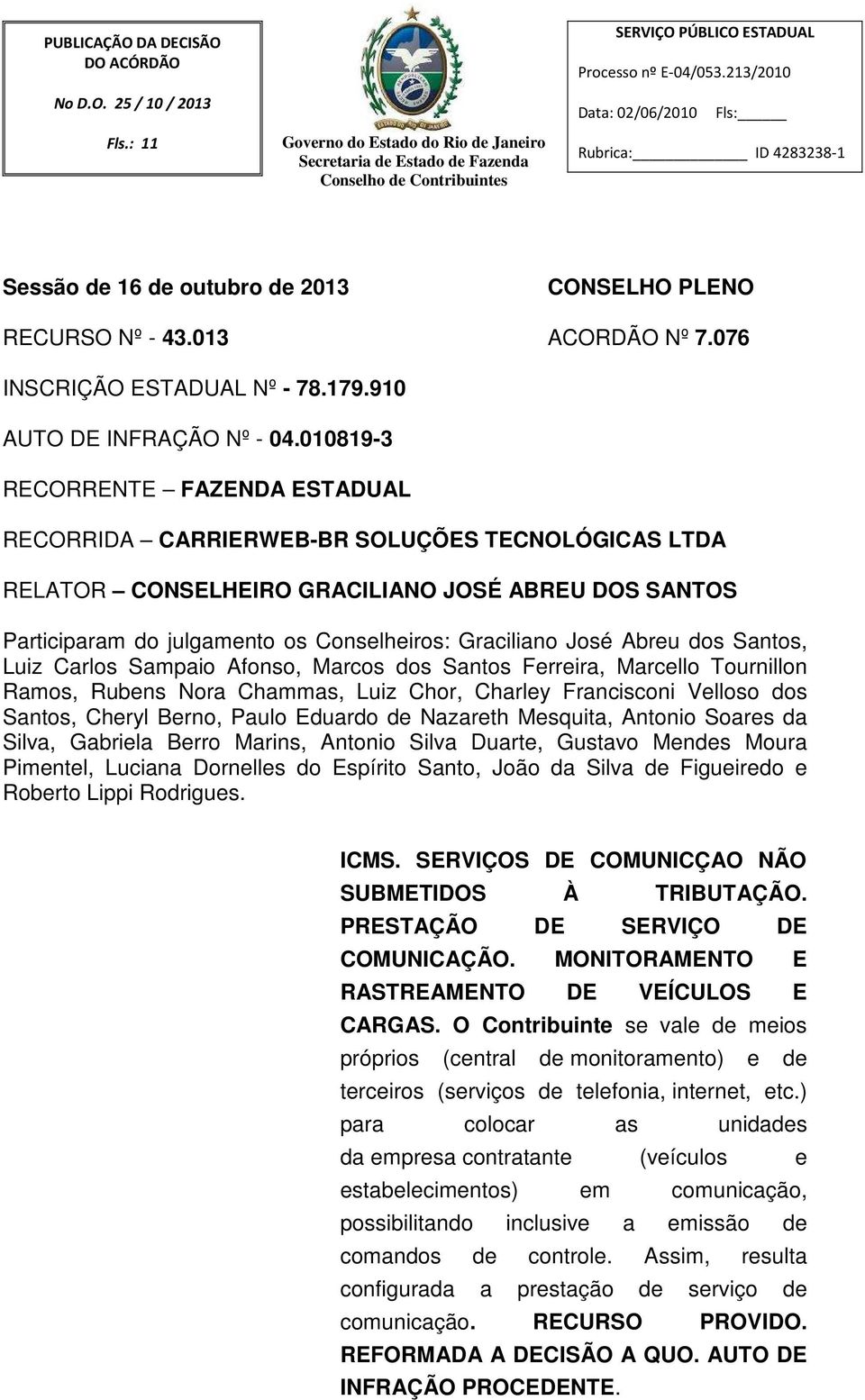 010819-3 RECORRENTE FAZENDA ESTADUAL RECORRIDA CARRIERWEB-BR SOLUÇÕES TECNOLÓGICAS LTDA RELATOR CONSELHEIRO GRACILIANO JOSÉ ABREU DOS SANTOS Participaram do julgamento os Conselheiros: Graciliano