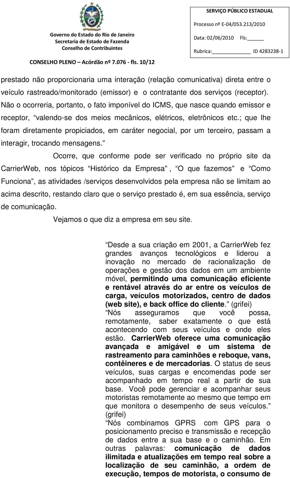 Não o ocorreria, portanto, o fato imponível do ICMS, que nasce quando emissor e receptor, valendo-se dos meios mecânicos, elétricos, eletrônicos etc.