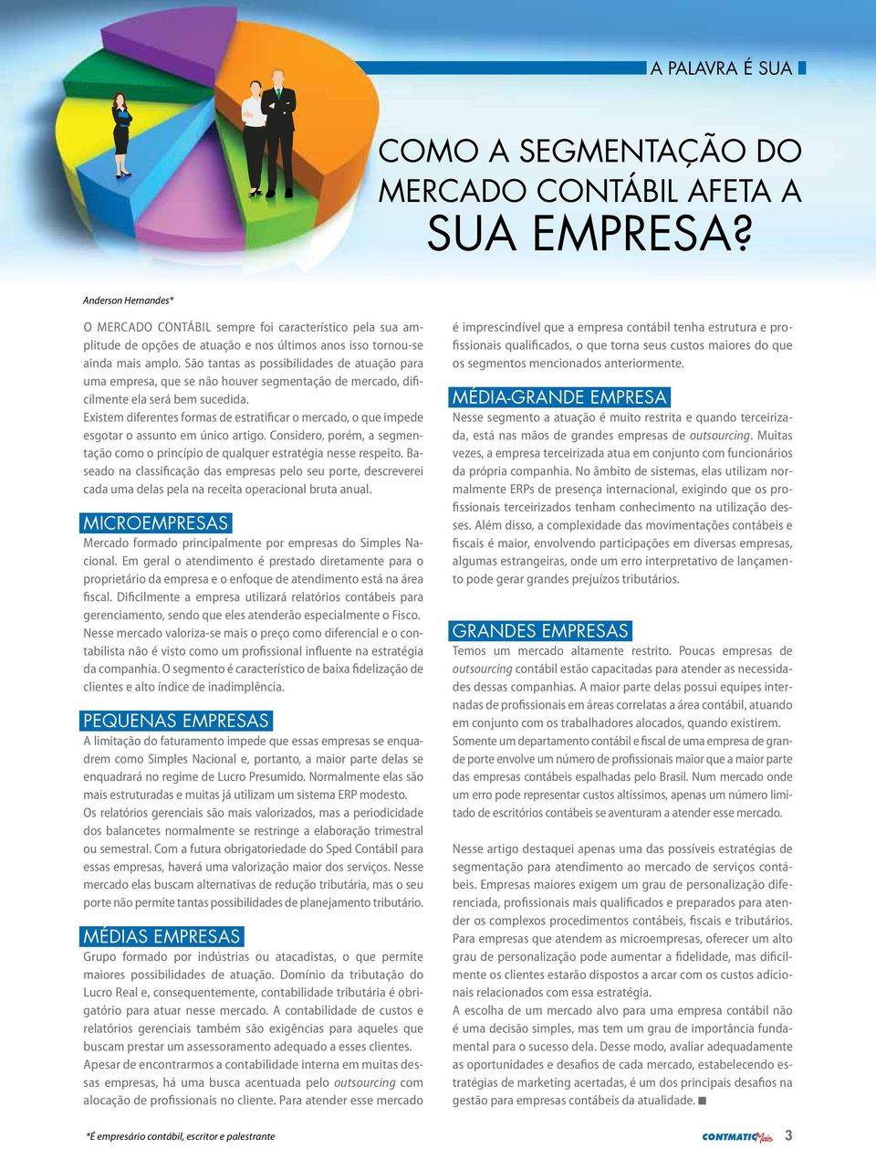 São tantas as possibilidades de atuação para uma empresa, que se não houver segmentação de mercado, dificilmente ela será bem sucedida.