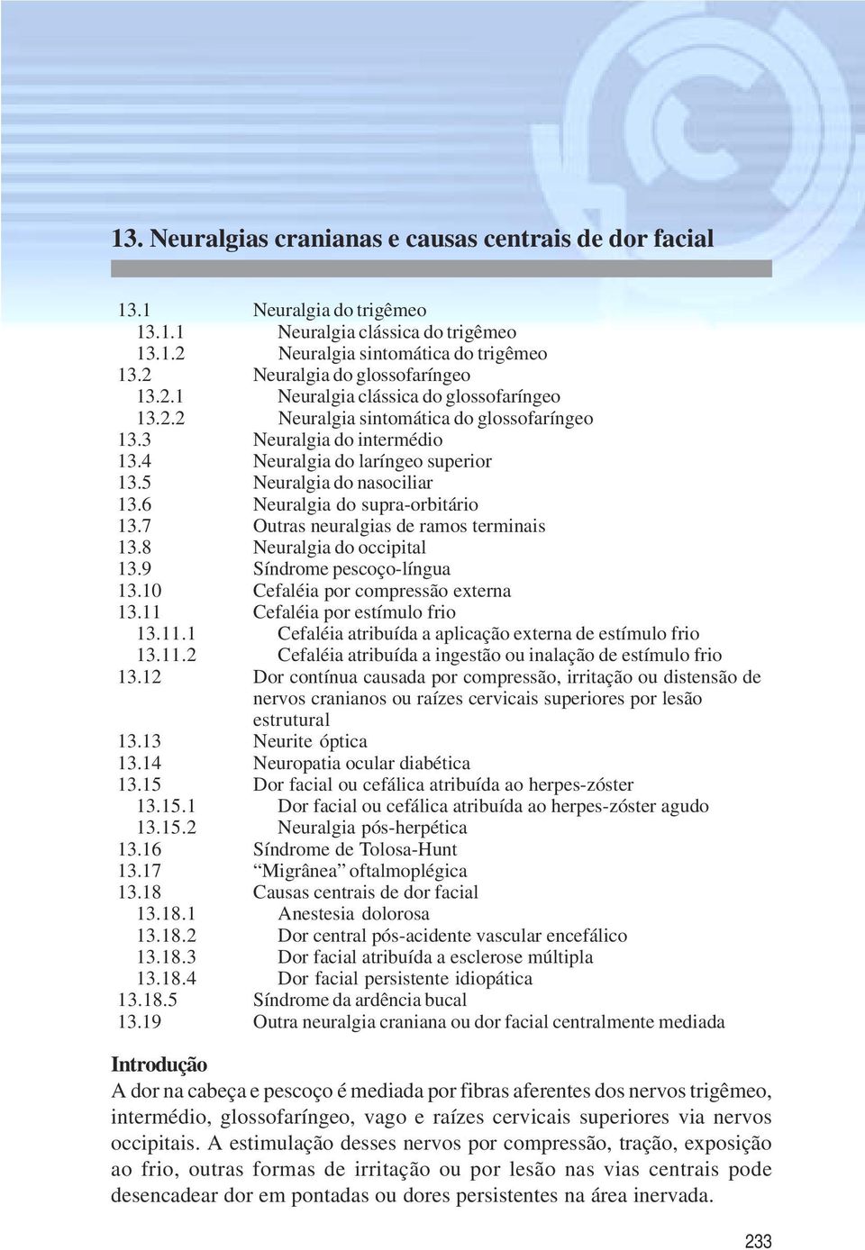 5 Neuralgia do nasociliar 13.6 Neuralgia do supra-orbitário 13.7 Outras neuralgias de ramos terminais 13.8 Neuralgia do occipital 13.9 Síndrome pescoço-língua 13.10 Cefaléia por compressão externa 13.