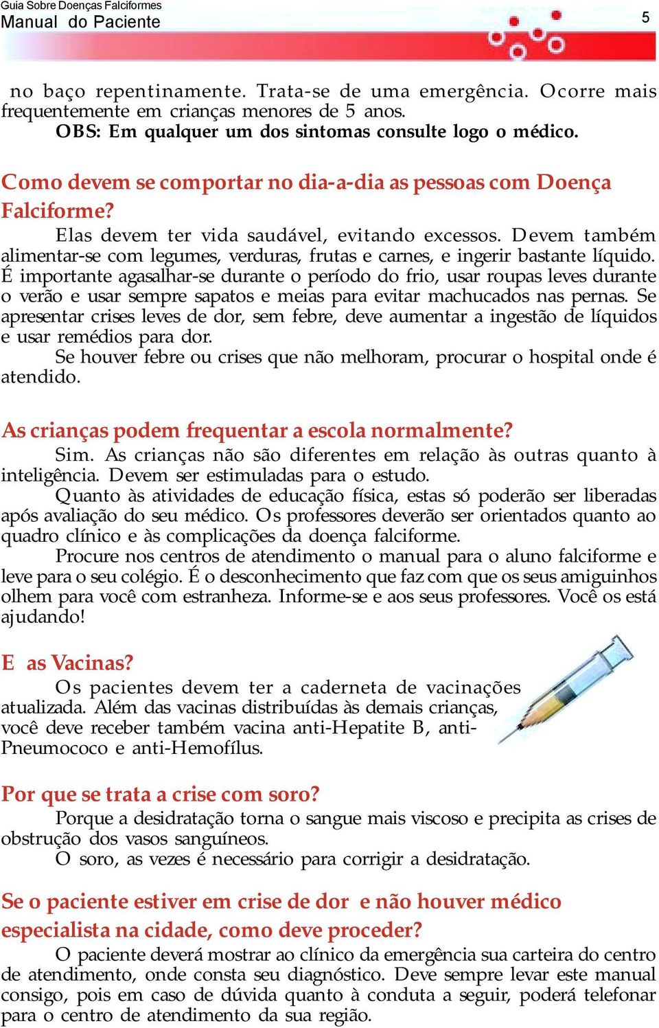 Devem também alimentar-se com legumes, verduras, frutas e carnes, e ingerir bastante líquido.