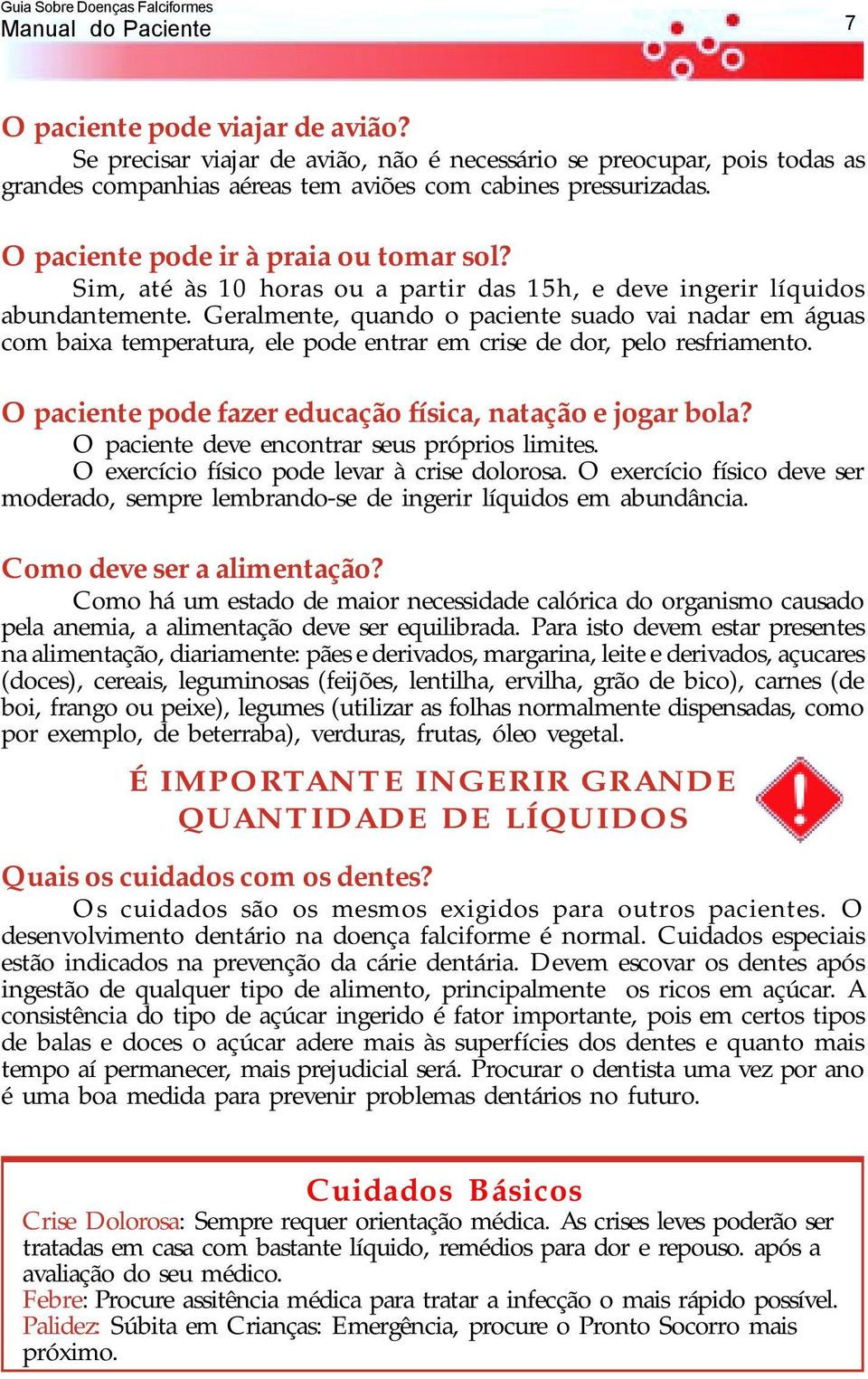 Sim, até às 10 horas ou a partir das 15h, e deve ingerir líquidos abundantemente.