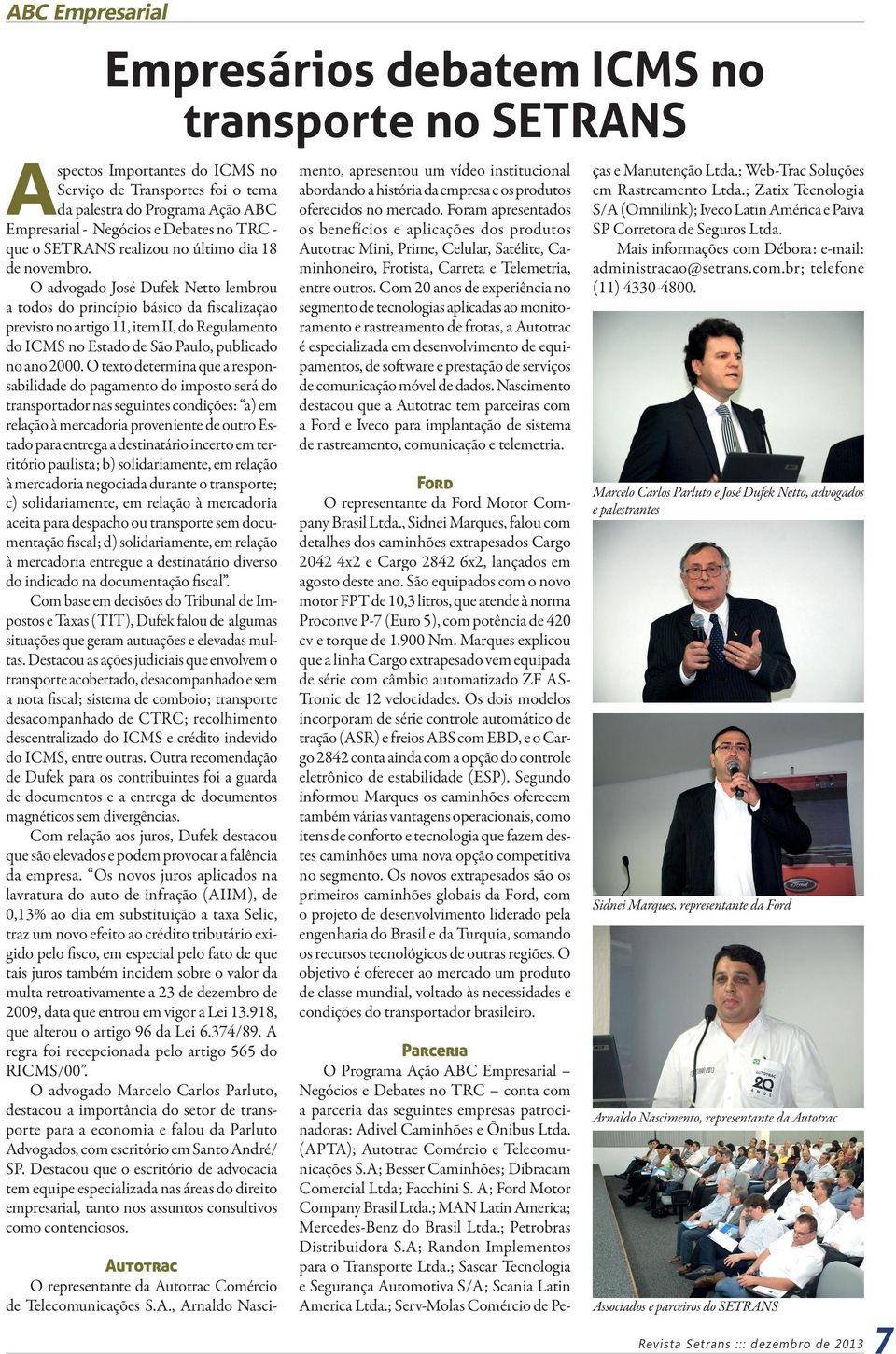 O advogado José Dufek Netto lembrou a todos do princípio básico da fiscalização previsto no artigo 11, item II, do Regulamento do ICMS no Estado São Paulo, publicado no ano 2000.