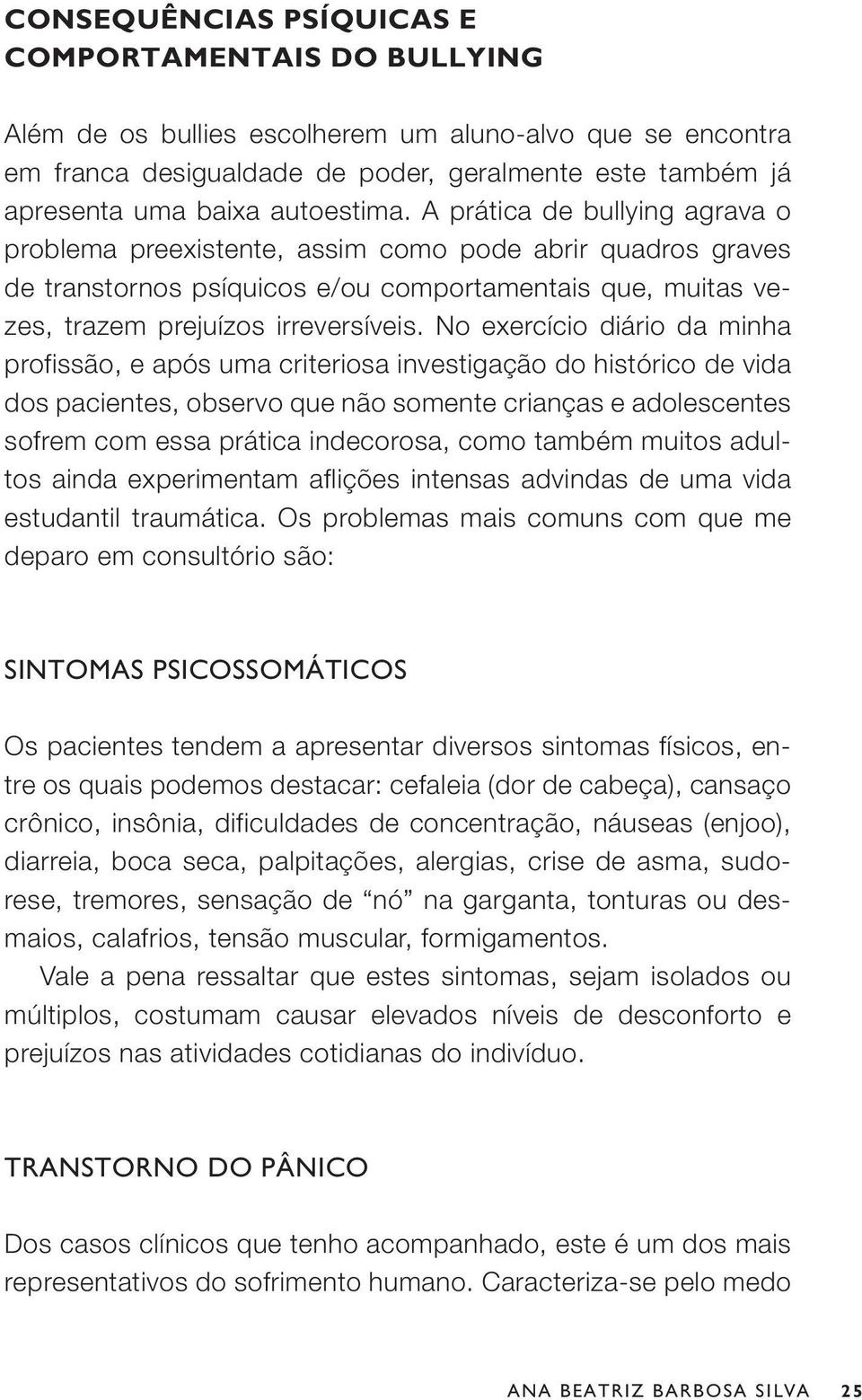 No exercício diário da minha profissão, e após uma criteriosa investigação do histórico de vida dos pacientes, observo que não somente crianças e adolescentes sofrem com essa prática indecorosa, como