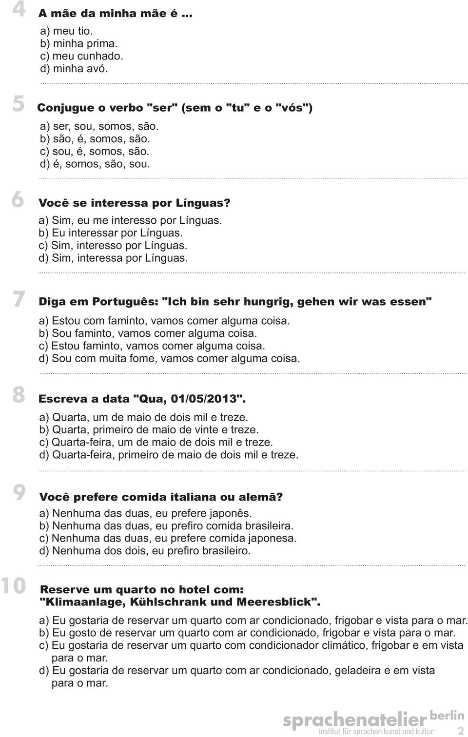 d) Sim, interessa por Línguas. 7 Diga em Português: "Ich bin sehr hungrig, gehen wir was essen" a) Estou com faminto, vamos comer alguma coisa. b) Sou faminto, vamos comer alguma coisa.