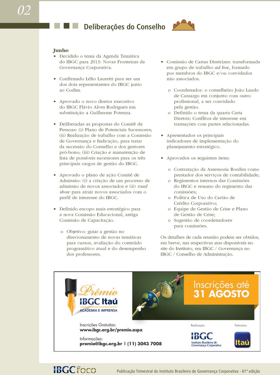 Deliberadas as propostas do Comitê de Pessoas: (i) Plano de Potenciais Sucessores; (ii) Realização de trabalho com a Comissão de Governança e Indicação, para tratar da sucessão do Conselho e dos