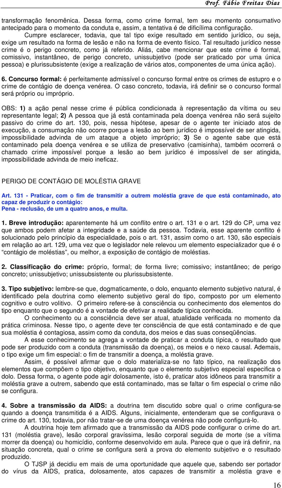 Tal resultado jurídico nesse crime é o perigo concreto, como já referido.