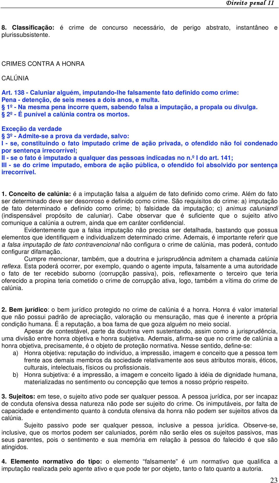 1º - Na mesma pena incorre quem, sabendo falsa a imputação, a propala ou divulga. 2º - É punível a calúnia contra os mortos.