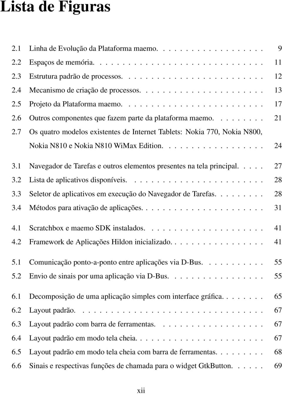 7 Os quatro modelos existentes de Internet Tablets: Nokia 770, Nokia N800, Nokia N810 e Nokia N810 WiMax Edition.................. 24 3.