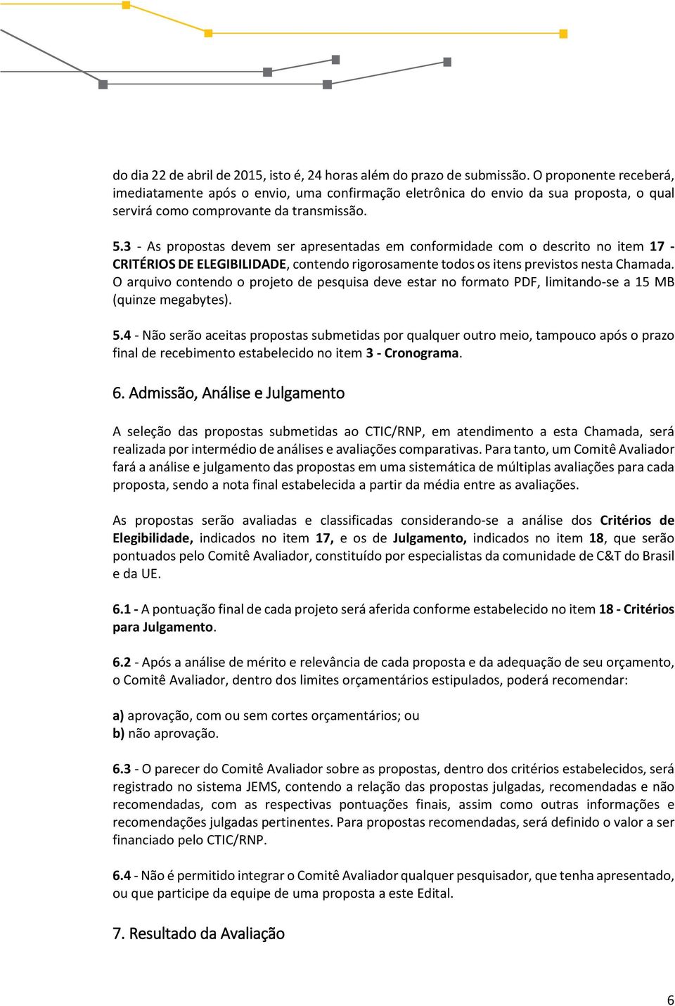 3 - As propostas devem ser apresentadas em conformidade com o descrito no item 17 - CRITÉRIOS DE ELEGIBILIDADE, contendo rigorosamente todos os itens previstos nesta Chamada.