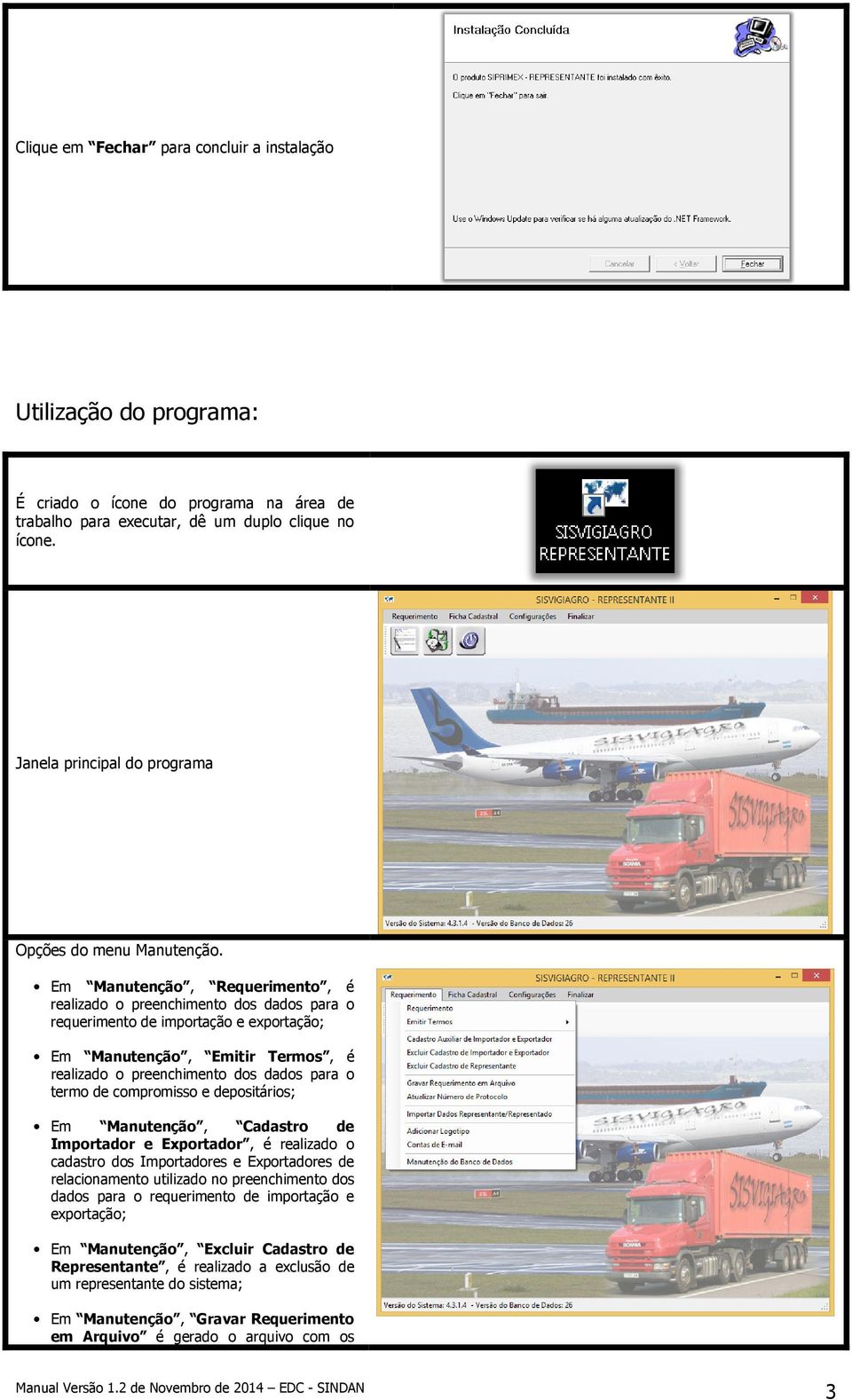 Em Manutenção, Requerimento, é realizado o preenchimento dos dados para o requerimento de importação e exportação; Em Manutenção, Emitir Termos, é realizado o preenchimento dos dados para o termo de