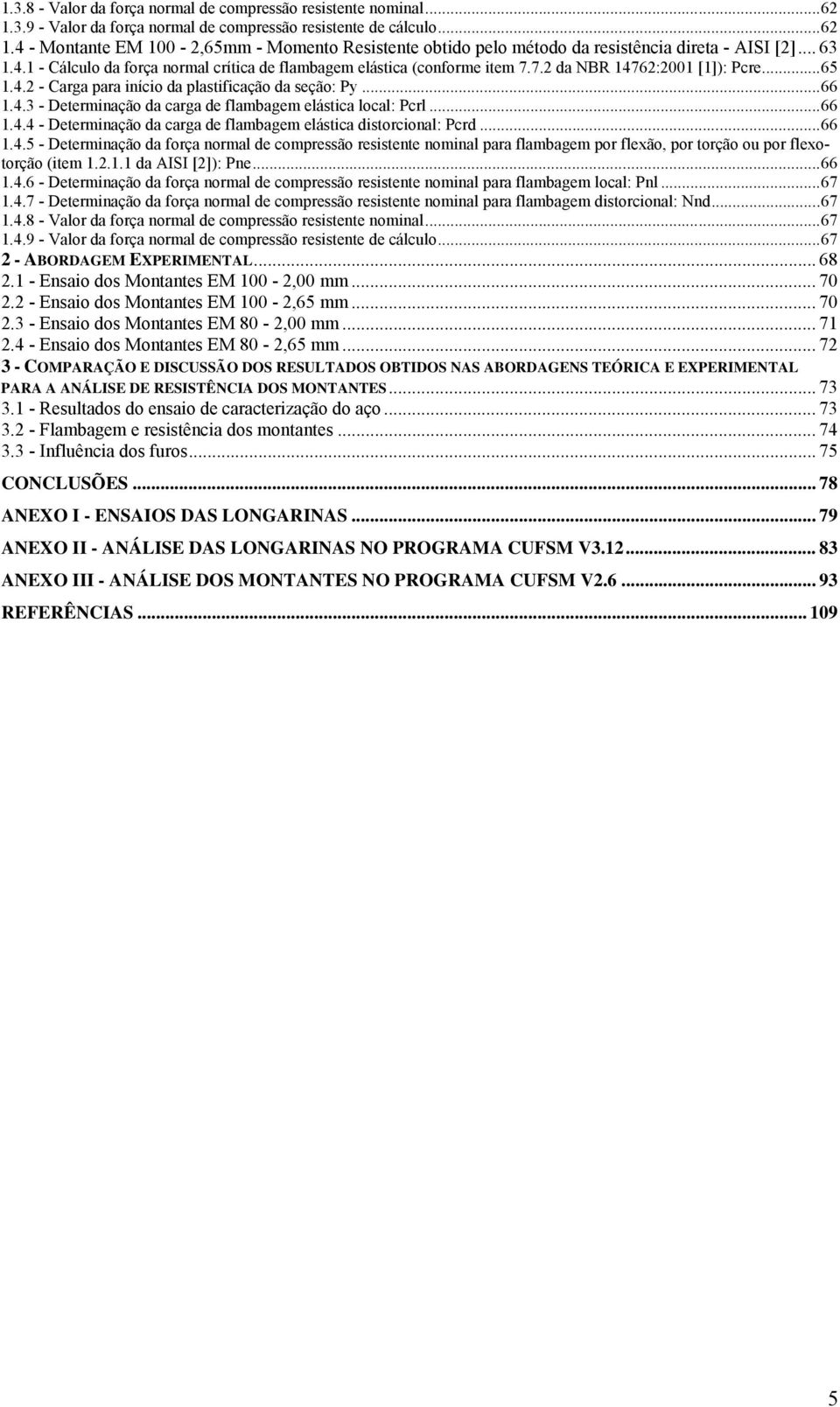 ..66 1.4.4 - Determinação da carga de flambagem elástica distorcional: Pcrd...66 1.4.5 - Determinação da força normal de compressão resistente nominal para flambagem por flexão, por torção ou por flexotorção (item 1.