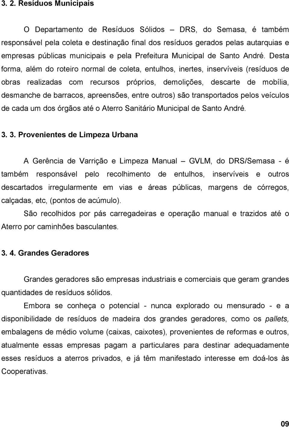 Desta forma, além do roteiro normal de coleta, entulhos, inertes, inservíveis (resíduos de obras realizadas com recursos próprios, demolições, descarte de mobília, desmanche de barracos, apreensões,