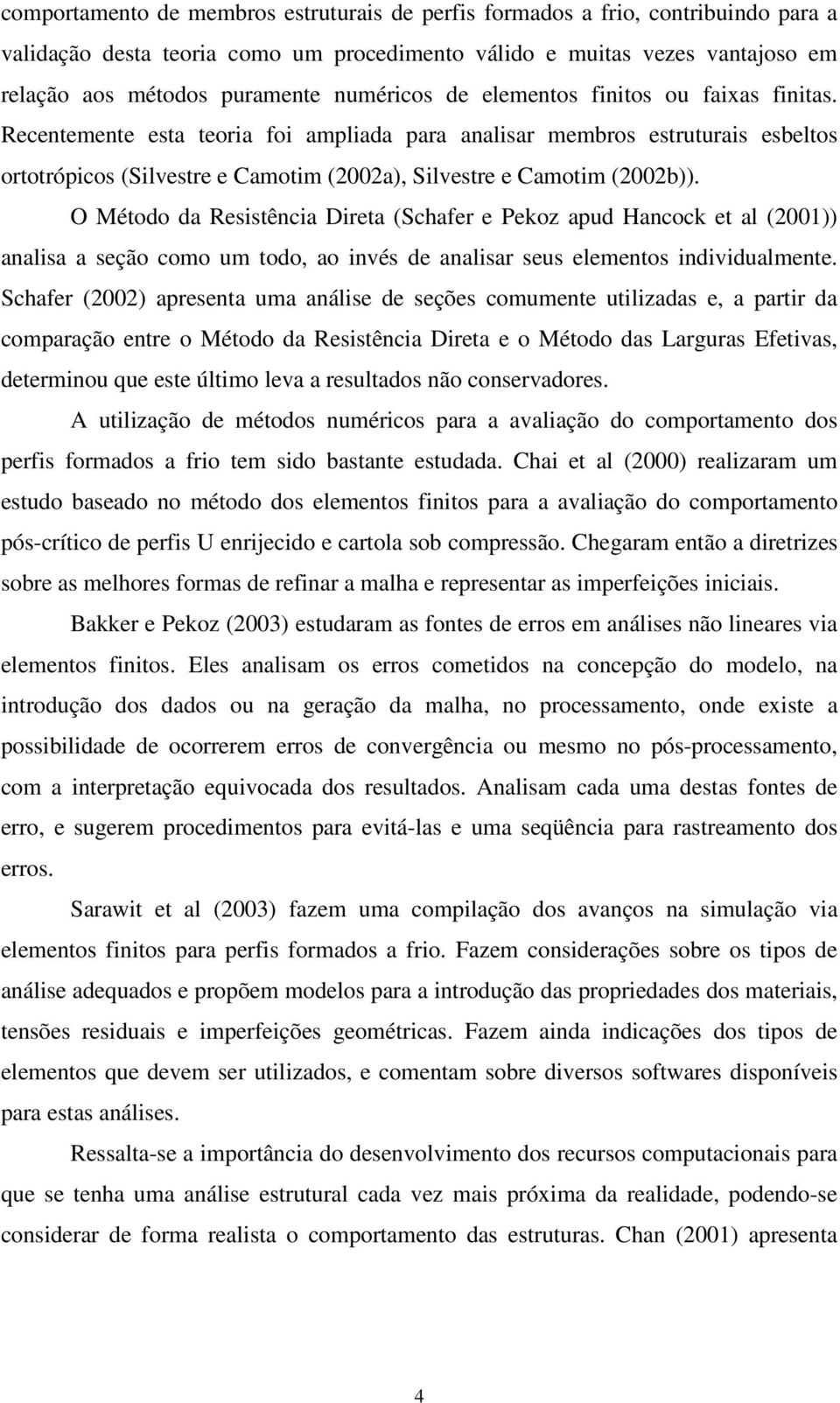 Recentemente esta teoria foi ampliada para analisar membros estruturais esbeltos ortotrópicos (Silvestre e Camotim (2002a), Silvestre e Camotim (2002b)).