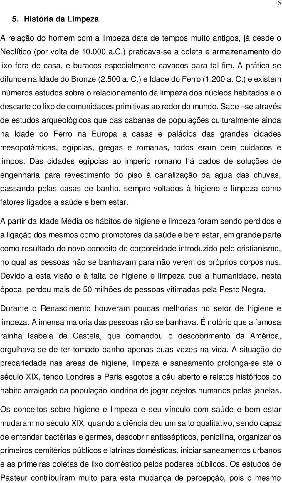 ) e Idade do Ferro (1.200 a. C.) e existem inúmeros estudos sobre o relacionamento da limpeza dos núcleos habitados e o descarte do lixo de comunidades primitivas ao redor do mundo.