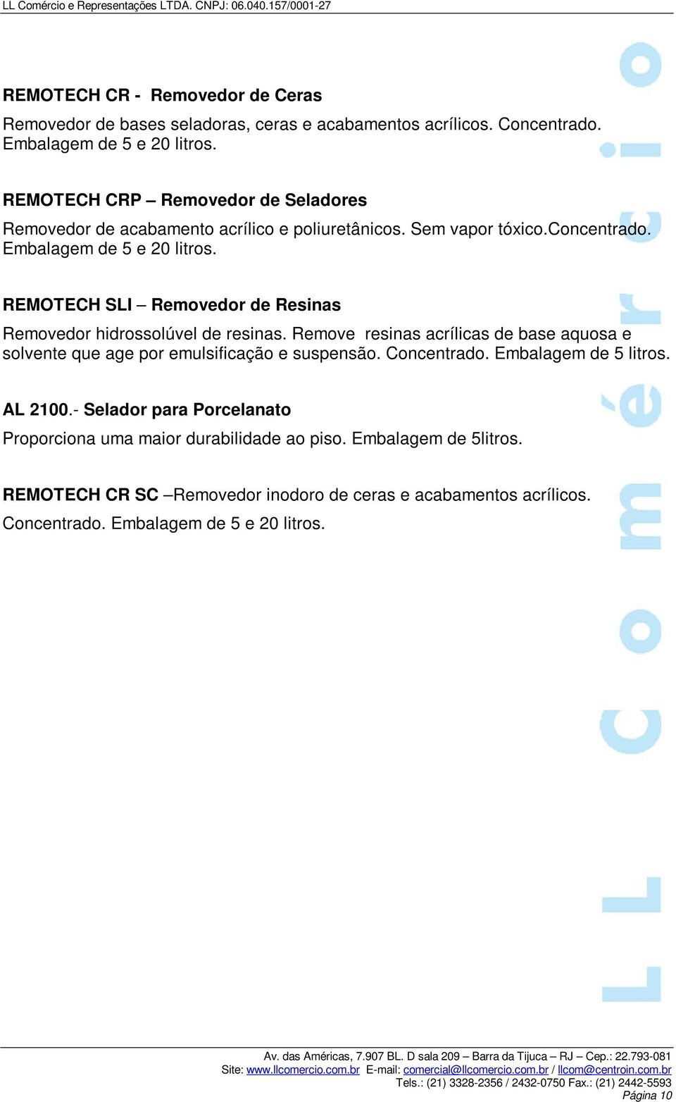 REMOTECH SLI Removedor de Resinas Removedor hidrossolúvel de resinas. Remove resinas acrílicas de base aquosa e solvente que age por emulsificação e suspensão. Concentrado.