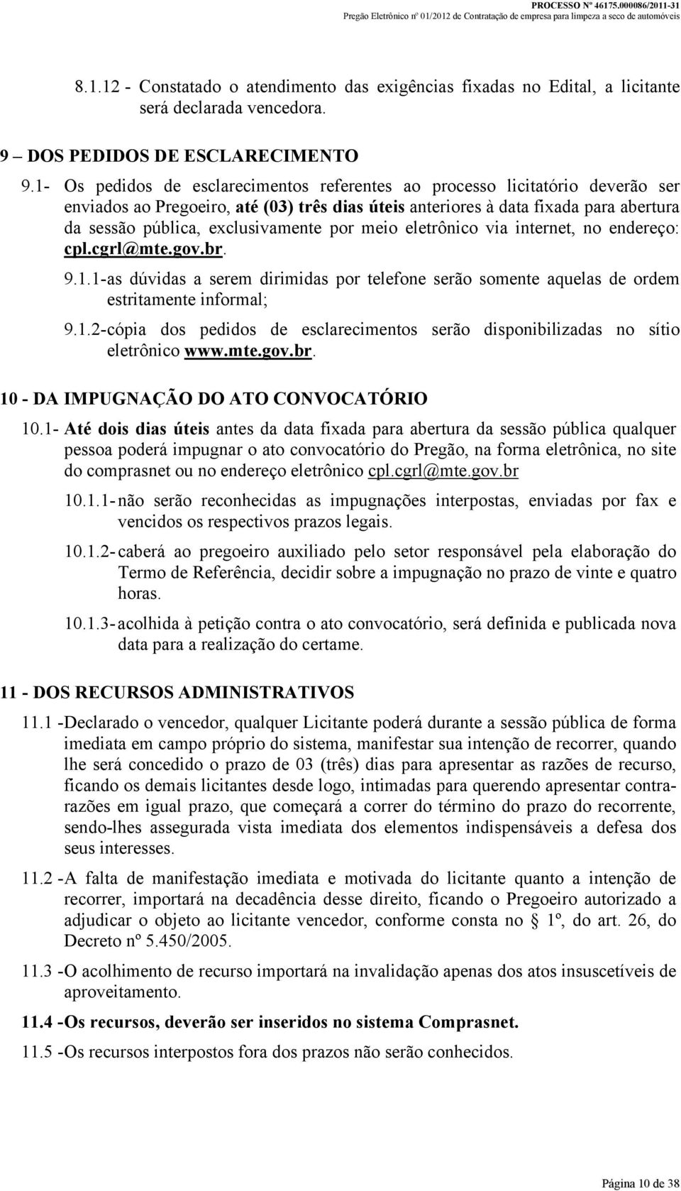 exclusivamente por meio eletrônico via internet, no endereço: cpl.cgrl@mte.gov.br. 9.1.1- as dúvidas a serem dirimidas por telefone serão somente aquelas de ordem estritamente informal; 9.1.2- cópia dos pedidos de esclarecimentos serão disponibilizadas no sítio eletrônico www.