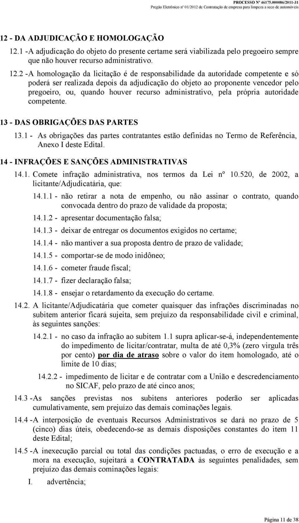 2 - A homologação da licitação é de responsabilidade da autoridade competente e só poderá ser realizada depois da adjudicação do objeto ao proponente vencedor pelo pregoeiro, ou, quando houver