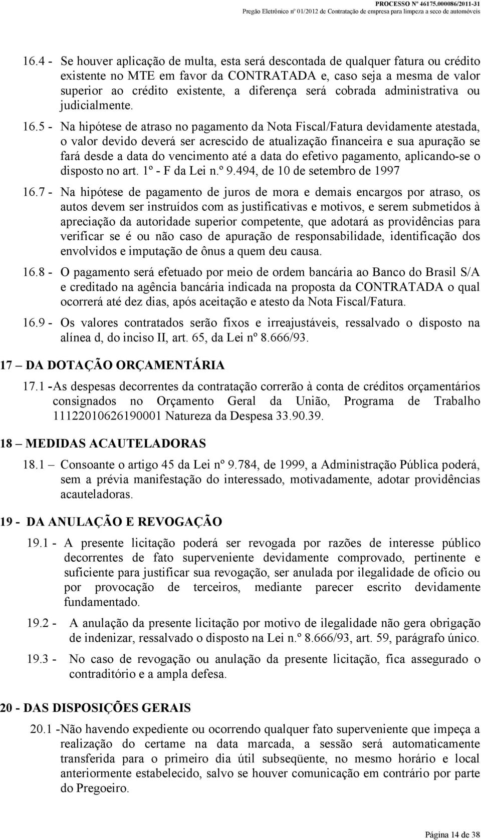 5 - Na hipótese de atraso no pagamento da Nota Fiscal/Fatura devidamente atestada, o valor devido deverá ser acrescido de atualização financeira e sua apuração se fará desde a data do vencimento até