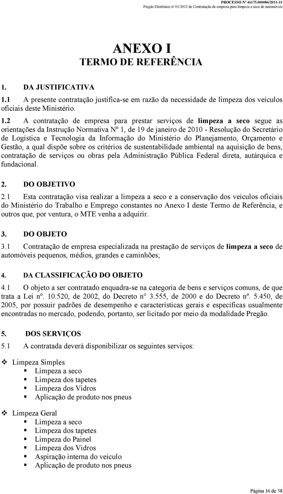 1 A presente contratação justifica-se em razão da necessidade de limpeza dos veículos oficiais deste Ministério. 1.