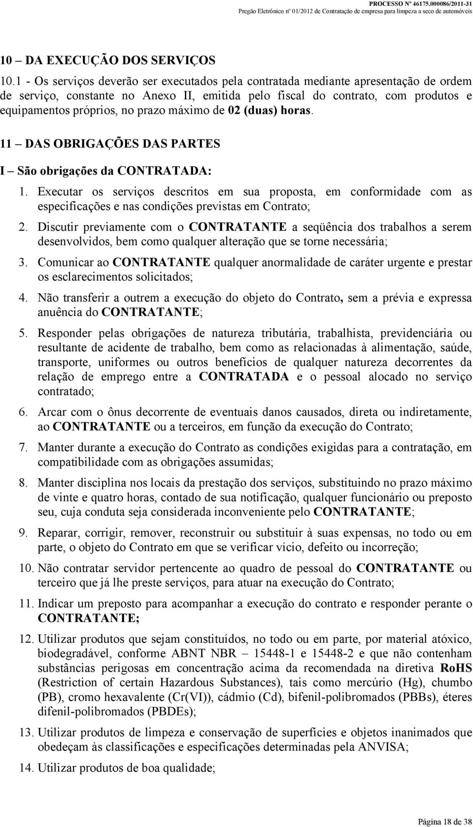 prazo máximo de 02 (duas) horas. 11 DAS OBRIGAÇÕES DAS PARTES I São obrigações da CONTRATADA: 1.