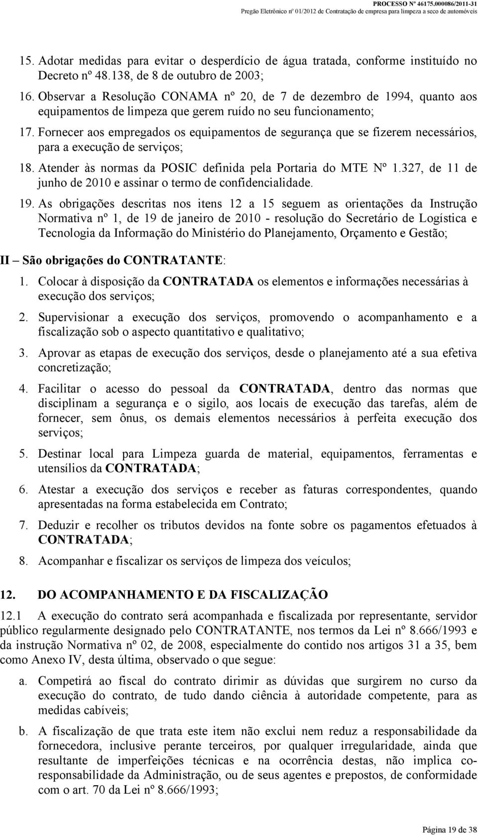 Fornecer aos empregados os equipamentos de segurança que se fizerem necessários, para a execução de serviços; 18. Atender às normas da POSIC definida pela Portaria do MTE Nº 1.