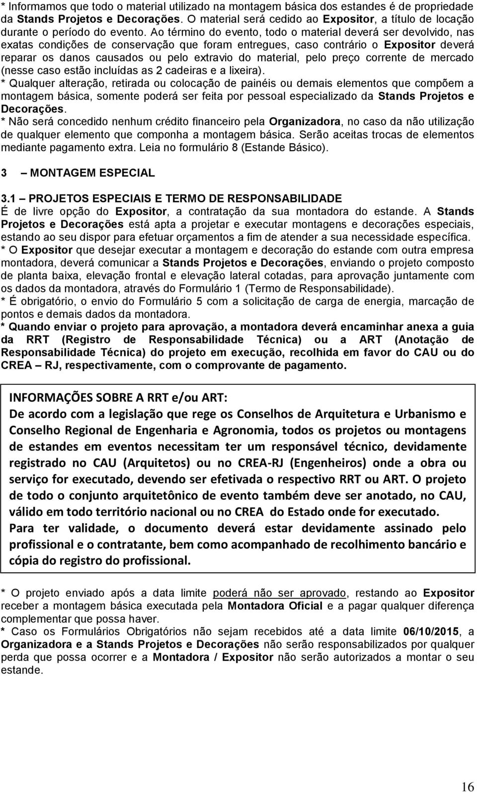 Ao término do evento, todo o material deverá ser devolvido, nas exatas condições de conservação que foram entregues, caso contrário o Expositor deverá reparar os danos causados ou pelo extravio do