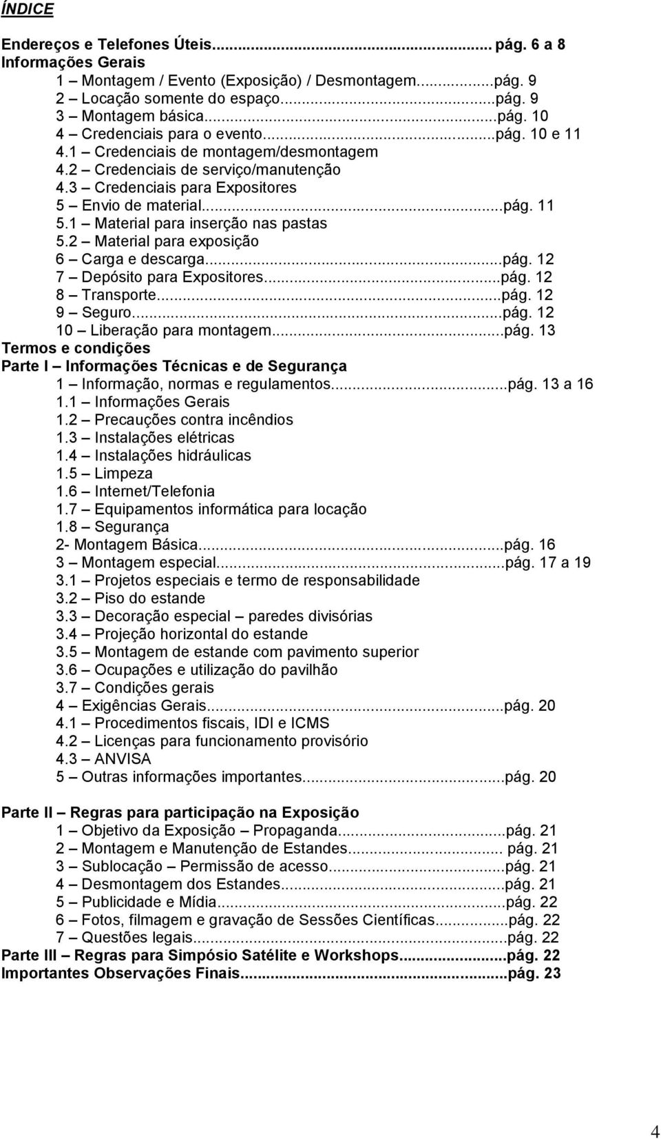 2 Material para exposição 6 Carga e descarga...pág. 12 7 Depósito para Expositores...pág. 12 8 Transporte...pág. 12 9 Seguro...pág. 12 10 Liberação para montagem...pág. 13 Termos e condições Parte I Informações Técnicas e de Segurança 1 Informação, normas e regulamentos.