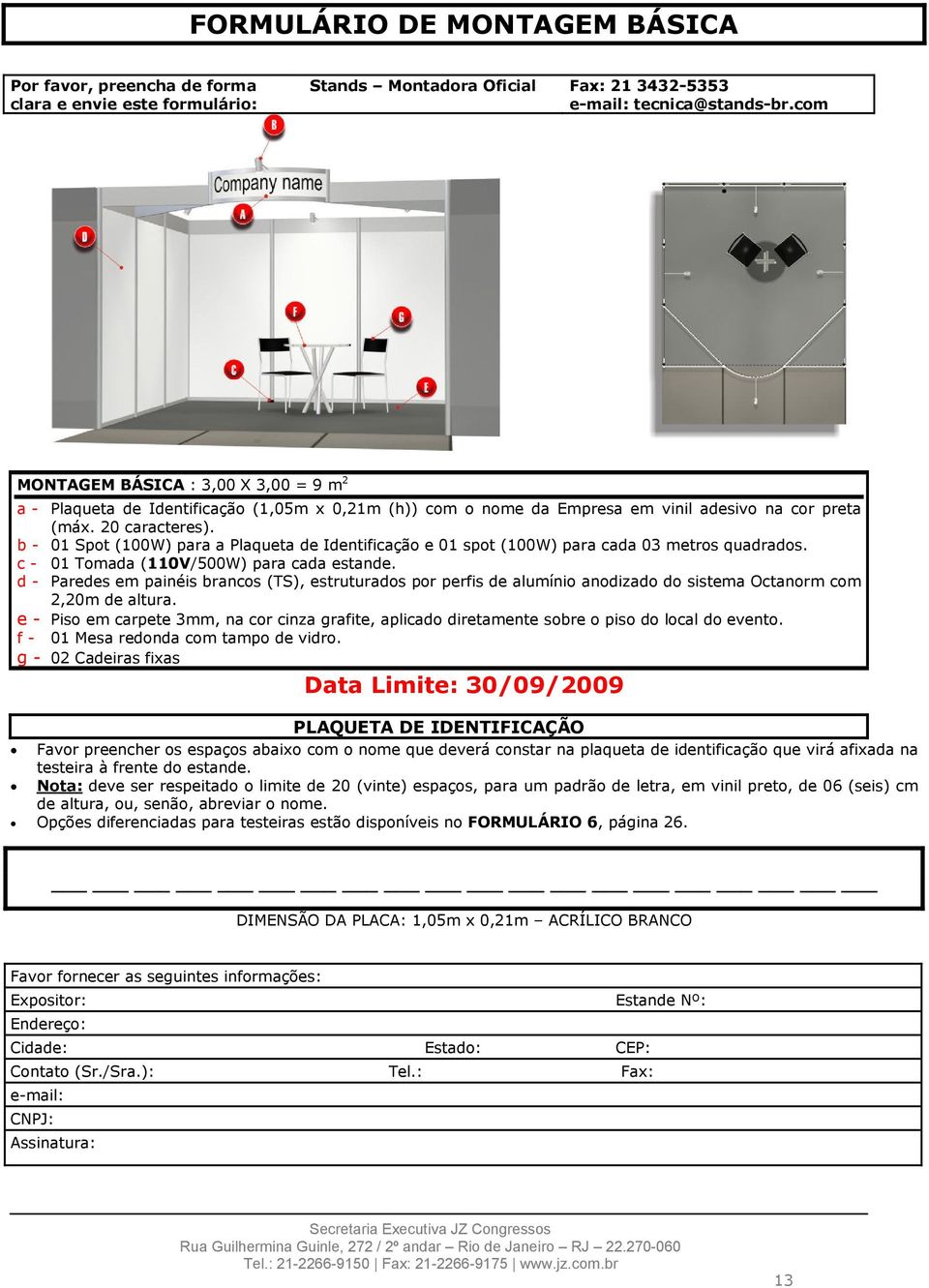 b - 01 Spot (100W) para a Plaqueta de Identificação e 01 spot (100W) para cada 03 metros quadrados. c - 01 Tomada (110V/500W) para cada estande.