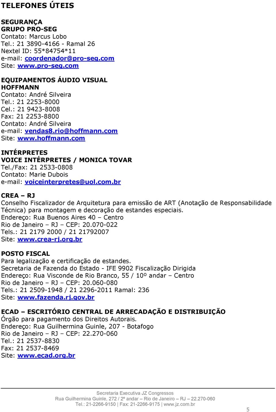 com Site: www.hoffmann.com INTÉRPRETES VOICE INTÉRPRETES / MONICA TOVAR Tel./Fax: 21 2533-0808 Contato: Marie Dubois e-mail: voiceinterpretes@uol.com.br CREA RJ Conselho Fiscalizador de Arquitetura para emissão de ART (Anotação de Responsabilidade Técnica) para montagem e decoração de estandes especiais.