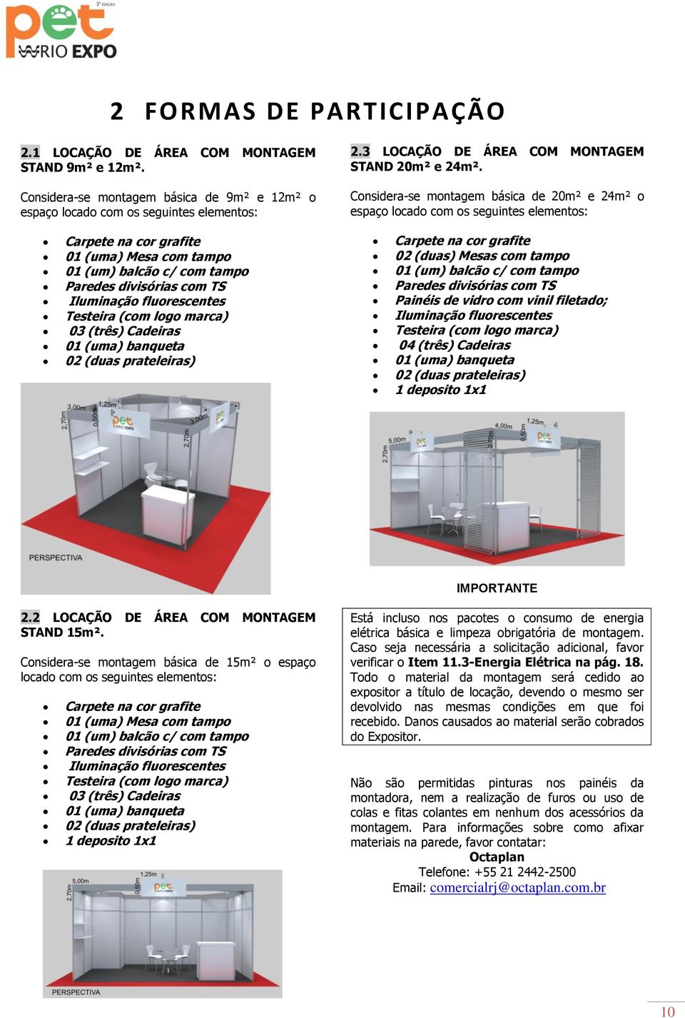 Considera-se montagem básica de 20m² e 24m² o espaço locado com os seguintes elementos: Carpete na cor grafite 01 (uma) Mesa com tampo 01 (um) balcão c/ com tampo Paredes divisórias com TS Iluminação