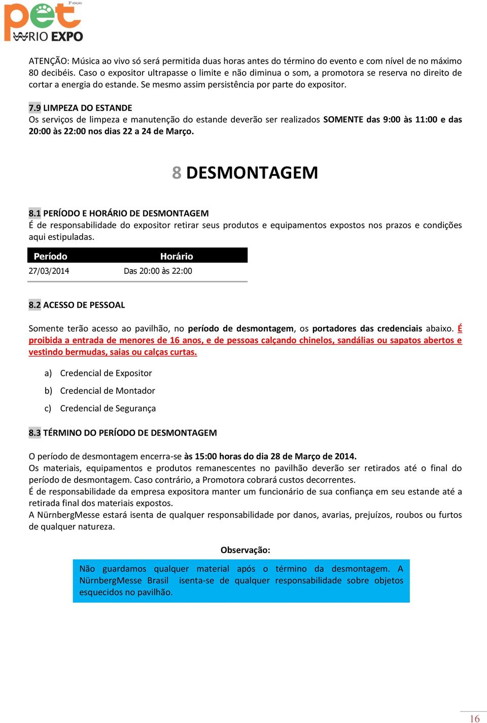 9 LIMPEZA DO ESTANDE Os serviços de limpeza e manutenção do estande deverão ser realizados SOMENTE das 9:00 às 11:00 e das 20:00 às 22:00 nos dias 22 a 24 de Março. 8 DESMONTAGEM 8.