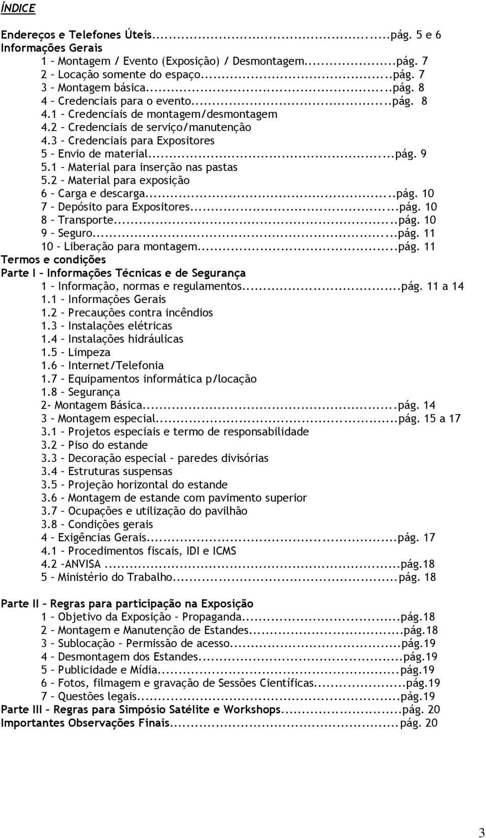 2 Material para exposição 6 Carga e descarga...pág. 10 7 Depósito para Expositores...pág. 10 8 Transporte...pág. 10 9 Seguro...pág. 11 10 Liberação para montagem...pág. 11 Termos e condições Parte I Informações Técnicas e de Segurança 1 Informação, normas e regulamentos.