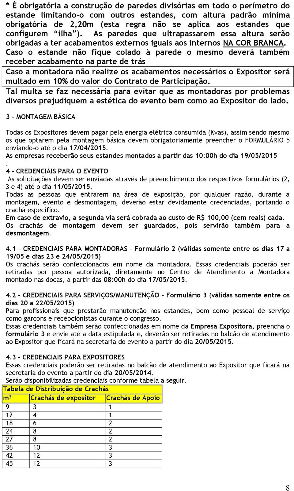 Caso o estande não fique colado à parede o mesmo deverá também receber acabamento na parte de trás Caso a montadora não realize os acabamentos necessários o Expositor será multado em 10% do valor do