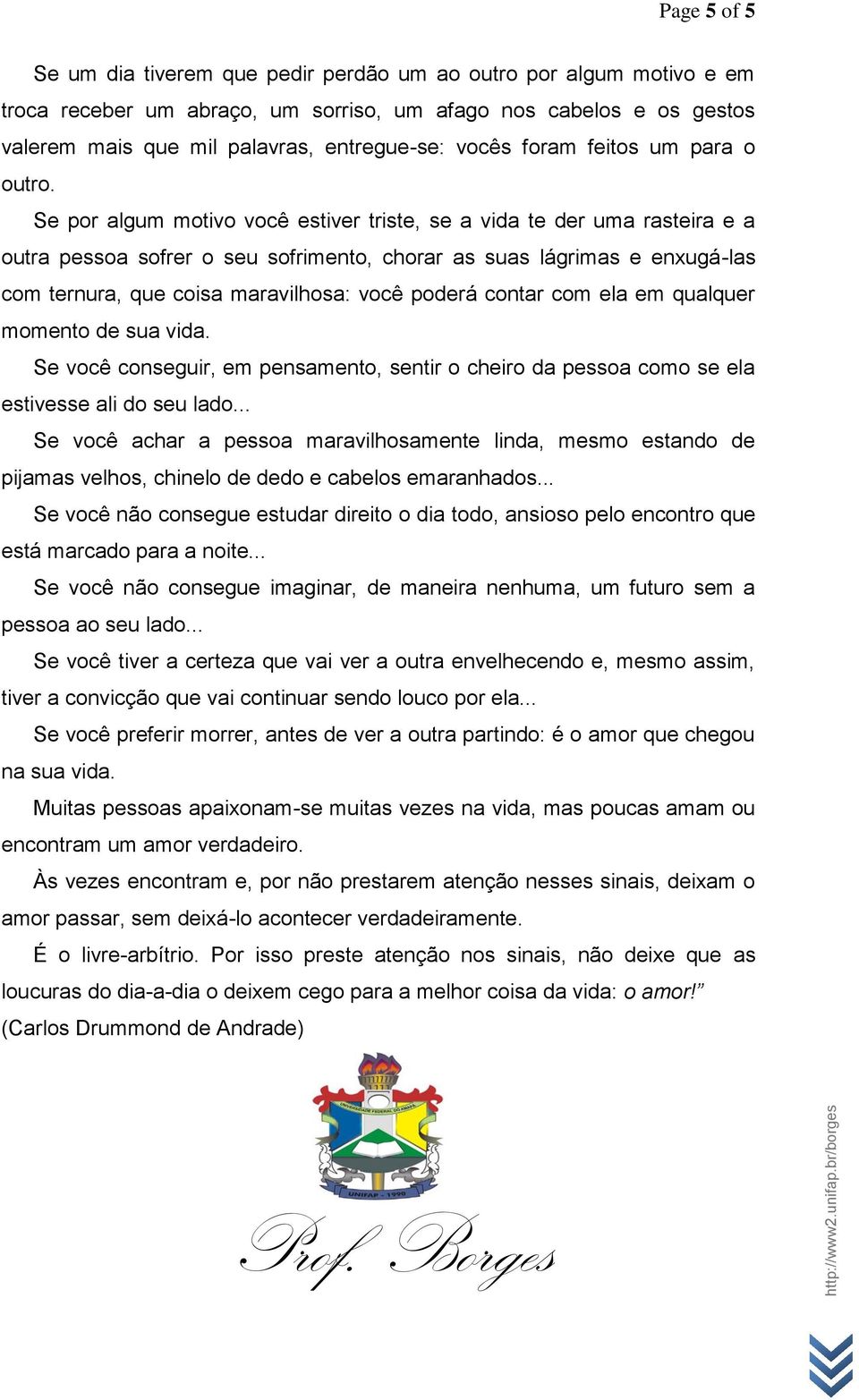 Se por algum motivo você estiver triste, se a vida te der uma rasteira e a outra pessoa sofrer o seu sofrimento, chorar as suas lágrimas e enxugá-las com ternura, que coisa maravilhosa: você poderá