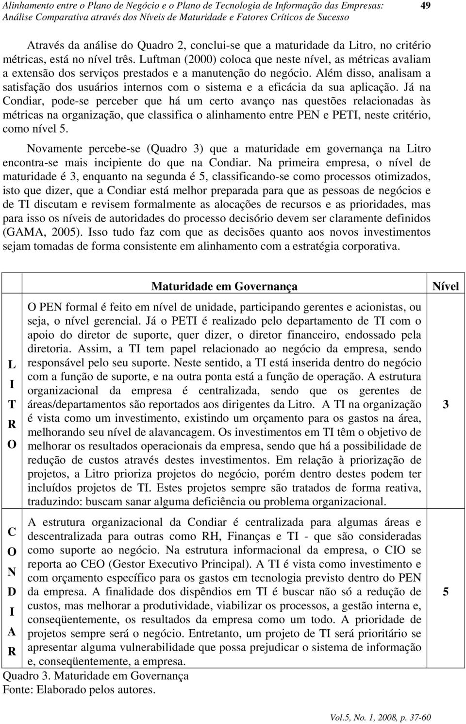 Luftman (2000) coloca que neste nível, as métricas avaliam a extensão dos serviços prestados e a manutenção do negócio.