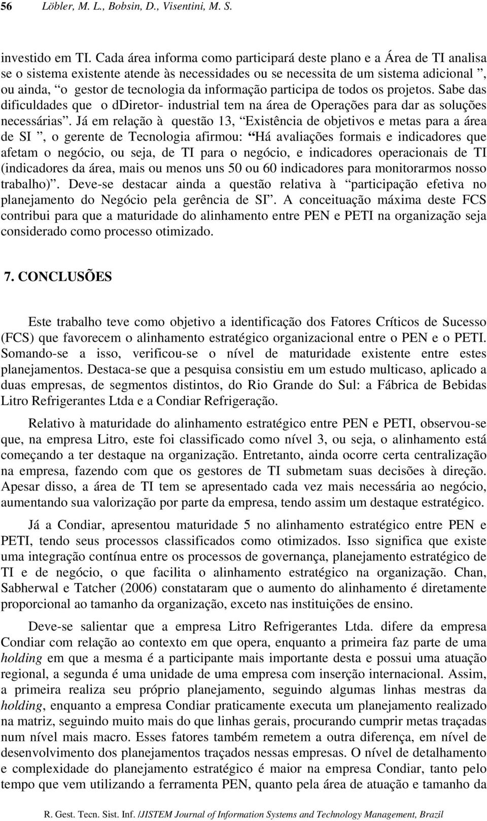 informação participa de todos os projetos. Sabe das dificuldades que o ddiretor- industrial tem na área de Operações para dar as soluções necessárias.