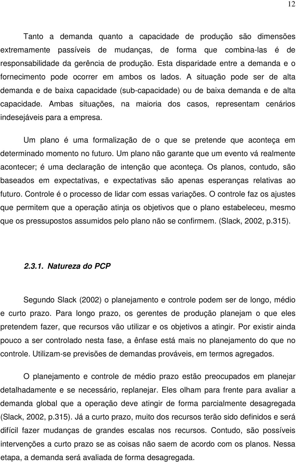 Ambas situações, na maioria dos casos, representam cenários indesejáveis para a empresa. Um plano é uma formalização de o que se pretende que aconteça em determinado momento no futuro.