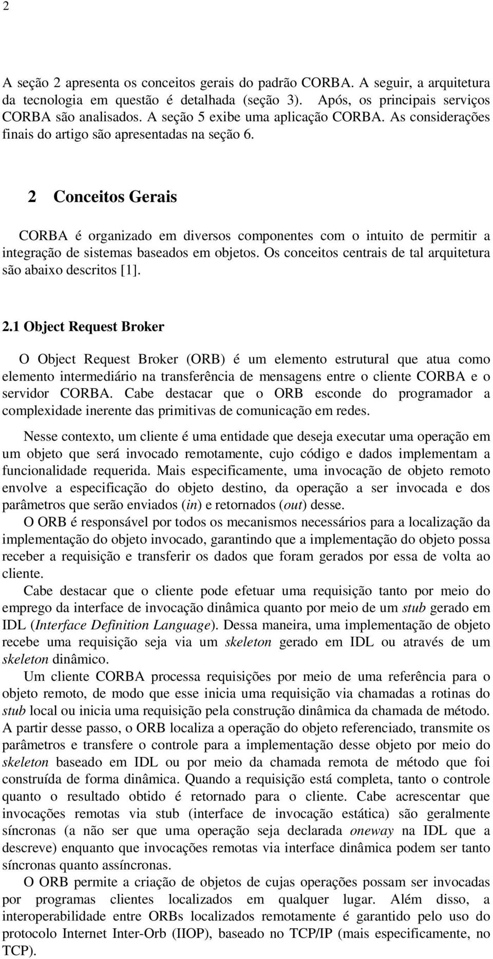 2 Conceitos Gerais CORBA é organizado em diversos componentes com o intuito de permitir a integração de sistemas baseados em objetos. Os conceitos centrais de tal arquitetura são abaixo descritos [1].