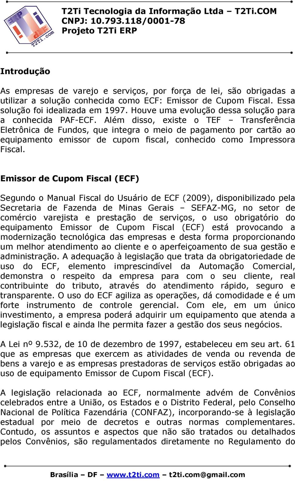 Além disso, existe o TEF Transferência Eletrônica de Fundos, que integra o meio de pagamento por cartão ao equipamento emissor de cupom fiscal, conhecido como Impressora Fiscal.