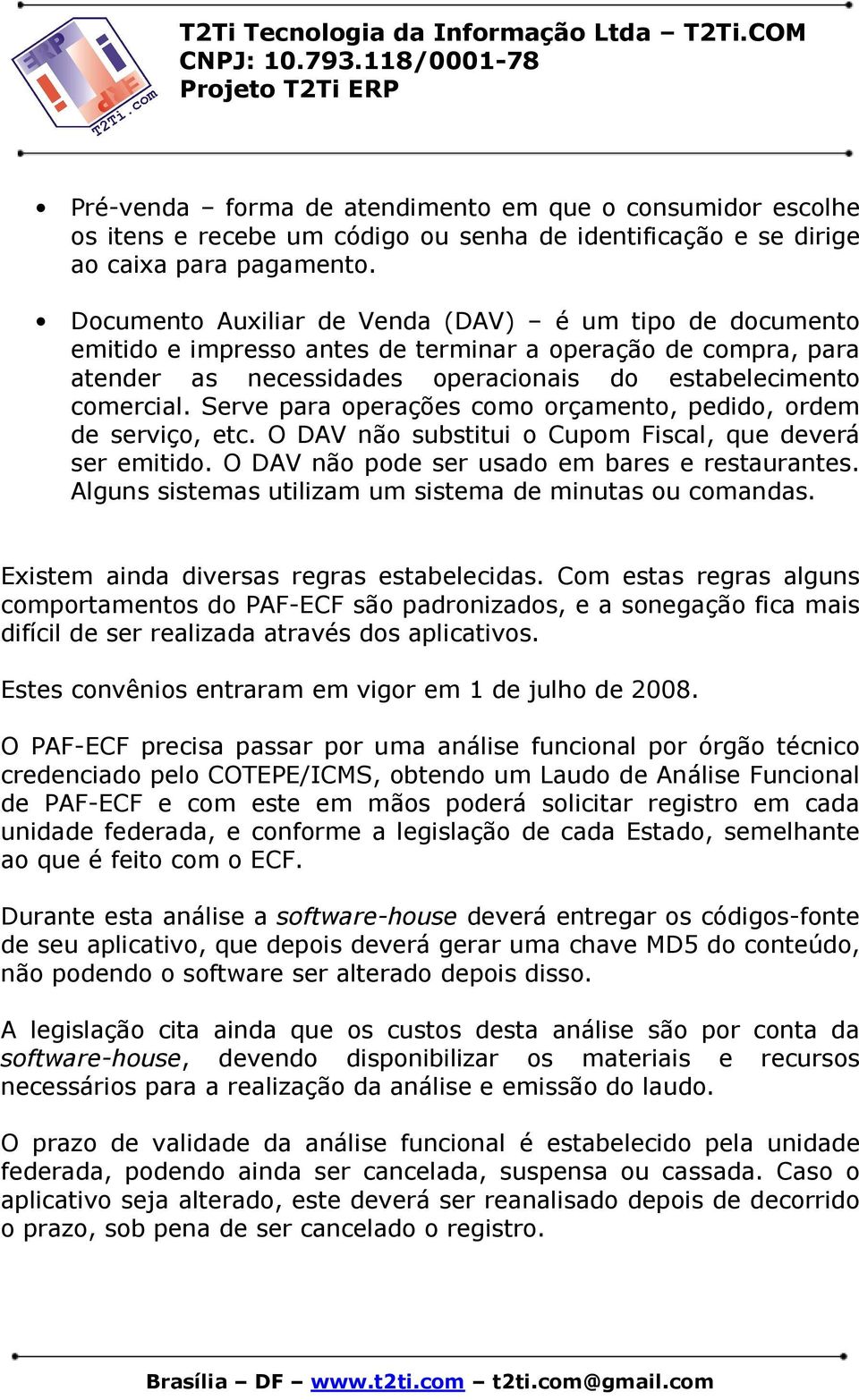 Serve para operações como orçamento, pedido, ordem de serviço, etc. O DAV não substitui o Cupom Fiscal, que deverá ser emitido. O DAV não pode ser usado em bares e restaurantes.