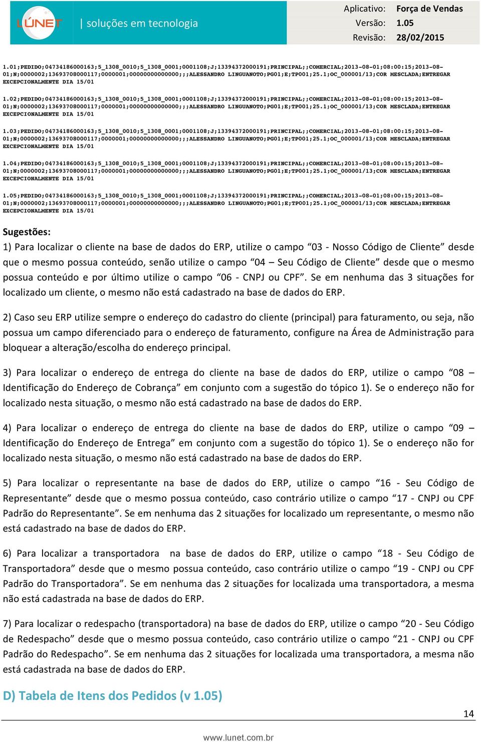 02;PEDIDO;04734186000163;5_1308_0010;5_1308_0001;0001108;J;13394372000191;PRINCIPAL;;COMERCIAL;2013-08-01;08:00:15;2013-08- 01;N;0000002;13693708000117;0000001;00000000000000;;;ALESSANDRO