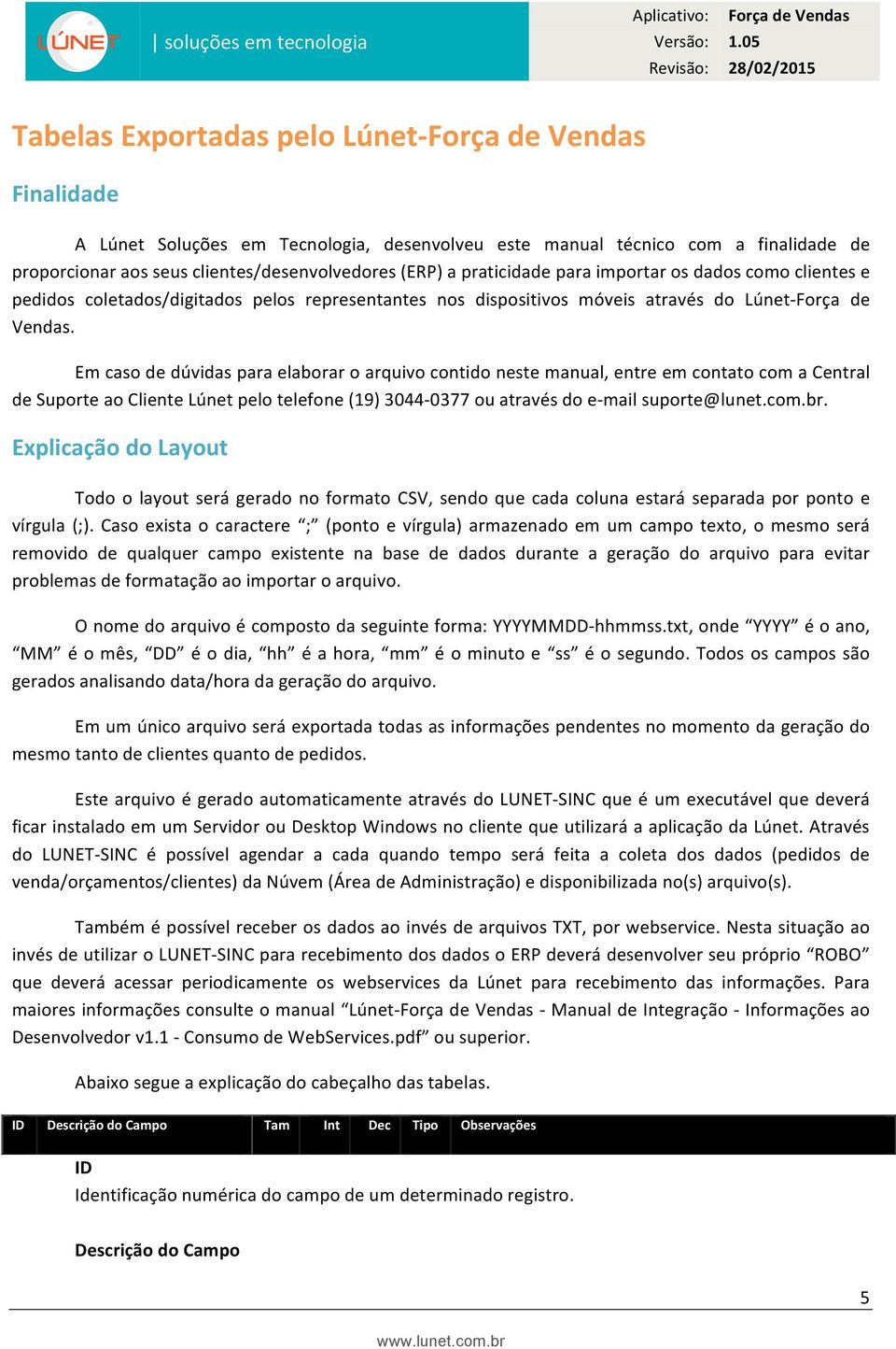 Em caso de dúvidas para elaborar o arquivo contido neste manual, entre em contato com a Central de Suporte ao Cliente Lúnet pelo telefone (19) 3044-0377 ou através do e- mail suporte@lunet.com.br.