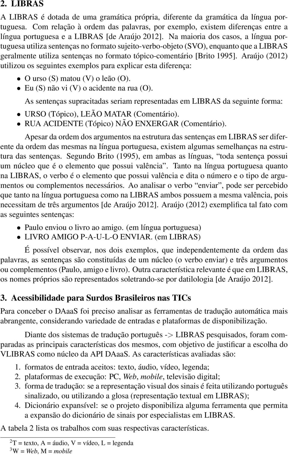 Na maioria dos casos, a língua portuguesa utiliza sentenças no formato sujeito-verbo-objeto (SVO), enquanto que a LIBRAS geralmente utiliza sentenças no formato tópico-comentário [Brito 1995].