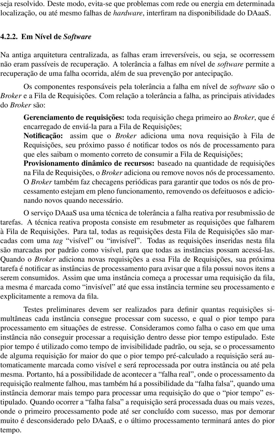 A tolerância a falhas em nível de software permite a recuperação de uma falha ocorrida, além de sua prevenção por antecipação.